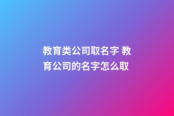 教育类公司取名字 教育公司的名字怎么取-第1张-公司起名-玄机派